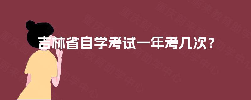 吉林省自学考试一年考几次? 吉林省自学考试一年考几次?