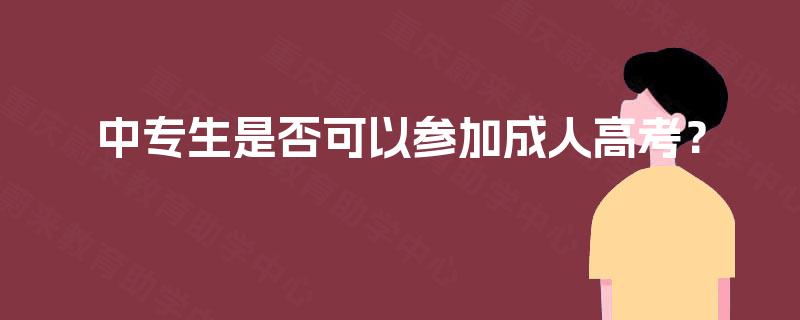 中专生是否可以参加成人高考? 中专生是否可以参加成人高考?