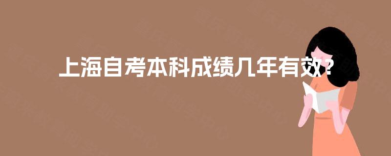 上海自考本科成绩几年有效? 上海自考本科成绩几年有效?