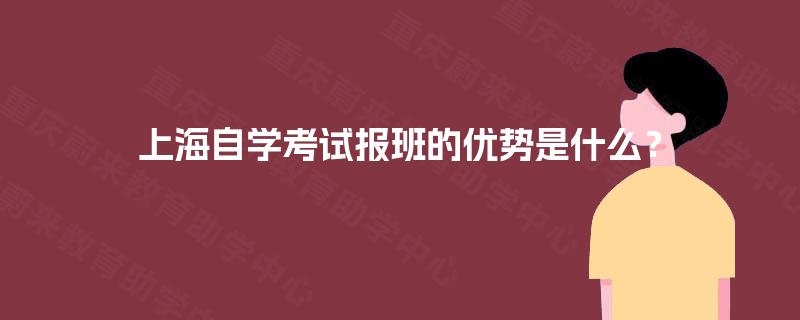 上海自学考试报班的优势是什么? 上海自学考试报班的优势是什么?