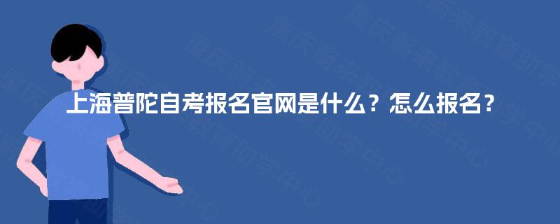 上海普陀自考报名官网是什么？怎么报名？