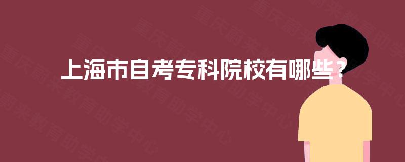 上海市自考专科院校有哪些? 上海市自考专科院校有哪些?