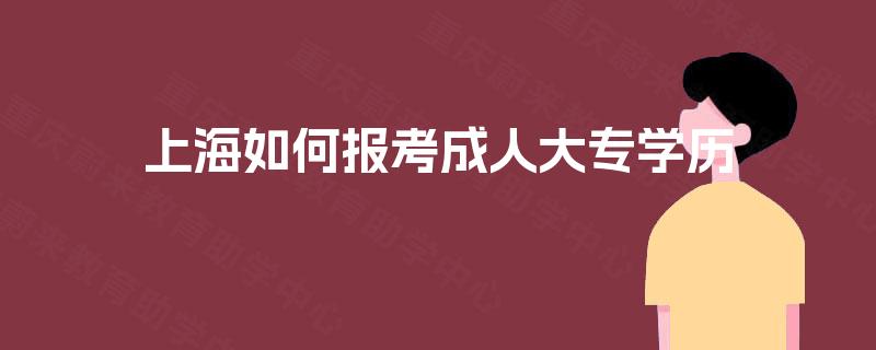 上海如何报考成人大专学历 上海如何报考成人大专学历