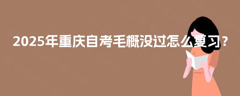 2025年重庆自考毛概没过怎么复习? 2025年重庆自考毛概没过怎么复习?