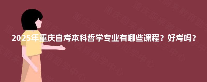 2025年重庆自考本科哲学专业有哪些课程？好考吗？