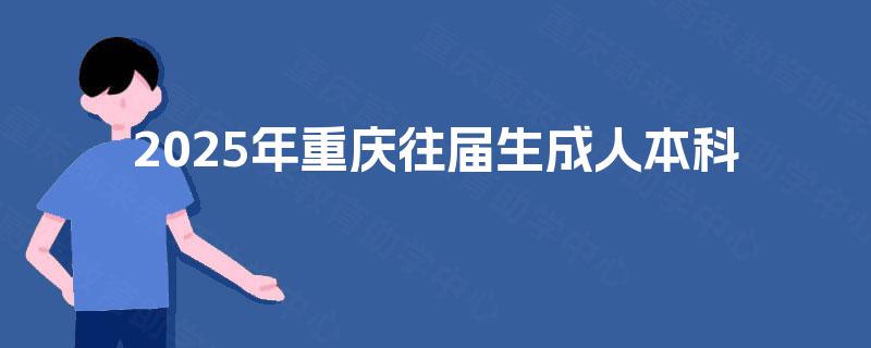 2025年重庆往届生成人本科 2025年重庆往届生成人本科