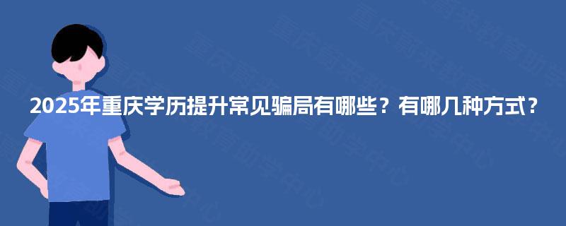 2025年重庆学历提升常见骗局有哪些？有哪几种方式？