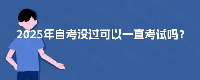 2025年自考没过可以一直考试吗？