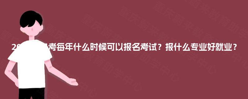 2025年自考每年什么时候可以报名考试？报什么专业好就业？