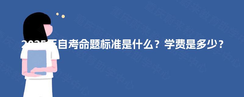 2025年自考命题标准是什么？学费是多少？