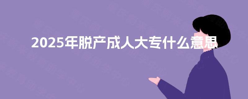 2025年脱产成人大专什么意思