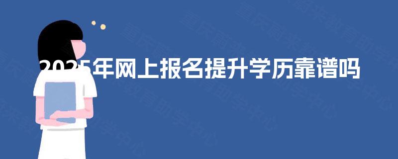 2025年网上报名提升学历靠谱吗