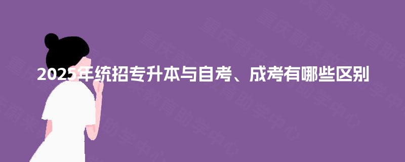 2025年统招专升本与自考、成考有哪些区别