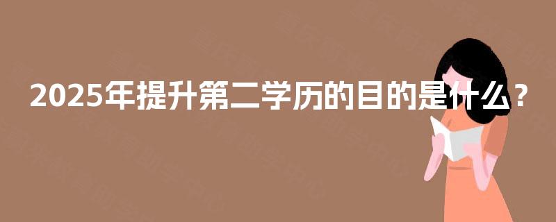 2025年提升第二学历的目的是什么? 2025年提升第二学历的目的是什么?
