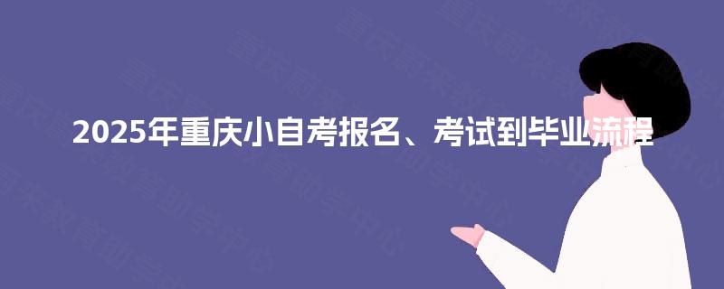 2025年重庆小自考报名、考试到毕业流程 2025年重庆小自考报名、考试到毕业流程