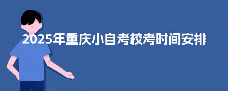 2025年重庆小自考校考时间安排