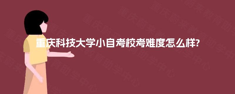 重庆科技大学小自考校考难度怎么样?