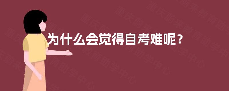 为什么会觉得自考难呢? 为什么会觉得自考难呢?