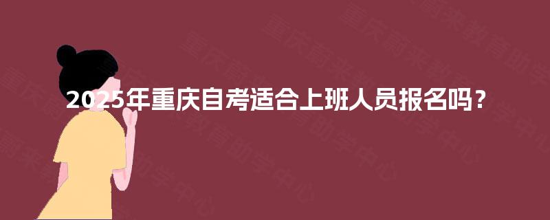 2025年重庆自考适合上班人员报名吗？