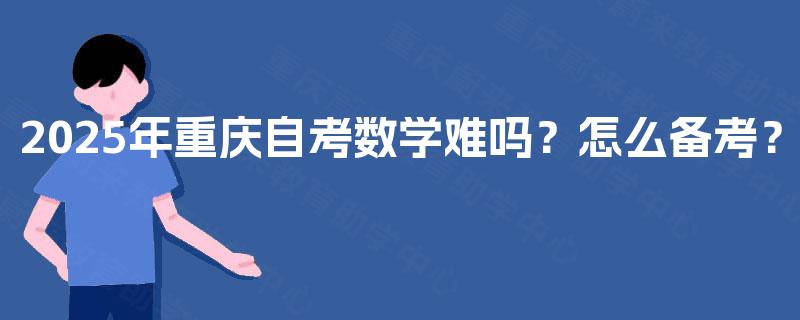 2025年重庆自考数学难吗？怎么备考？