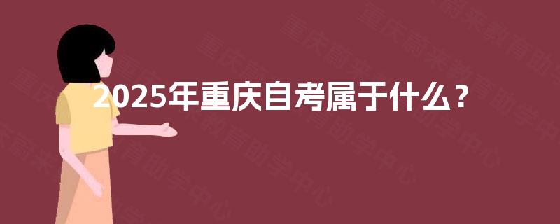 2025年重庆自考属于什么？