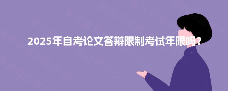2025年自考论文答辩限制考试年限吗？