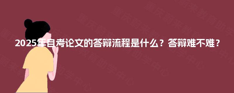2025年自考论文的答辩流程是什么？答辩难不难？