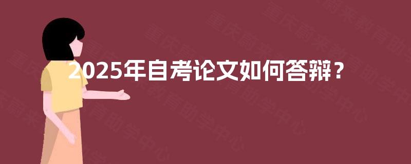 2025年自考论文如何答辩? 2025年自考论文如何答辩?