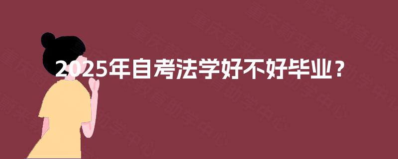 2025年自考法学好不好毕业? 2025年自考法学好不好毕业?