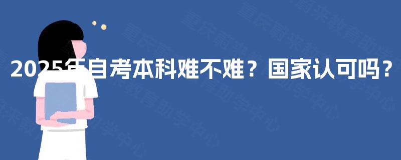 2025年自考本科难不难？国家认可吗？