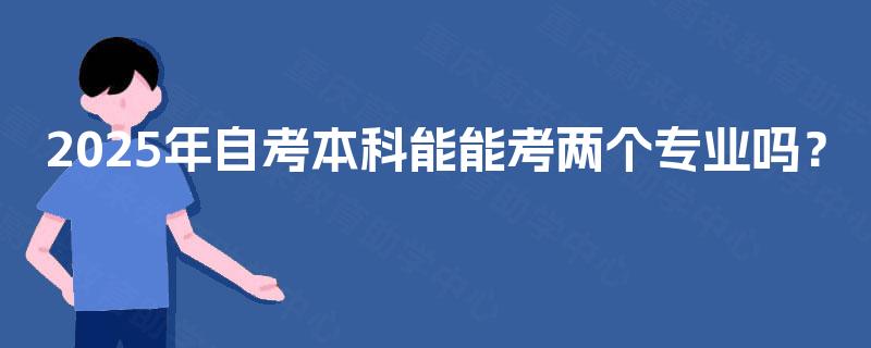 2025年自考本科能能考两个专业吗？