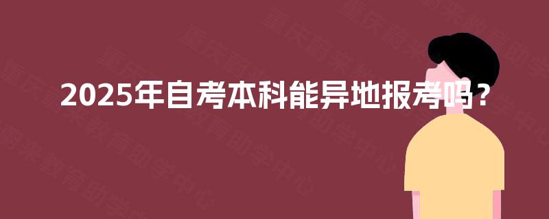 2025年自考本科能异地报考吗？