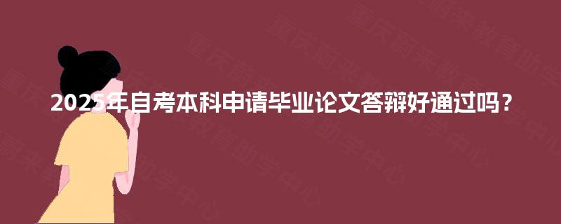 2025年自考本科申请毕业论文答辩好通过吗? 2025年自考本科申请毕业论文答辩好通过吗?