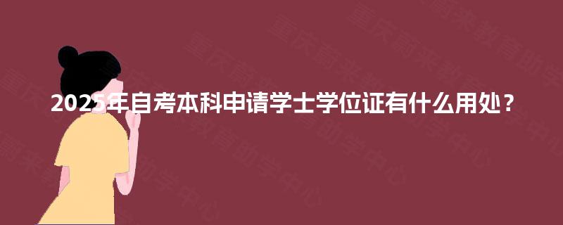 2025年自考本科申请学士学位证有什么用处？