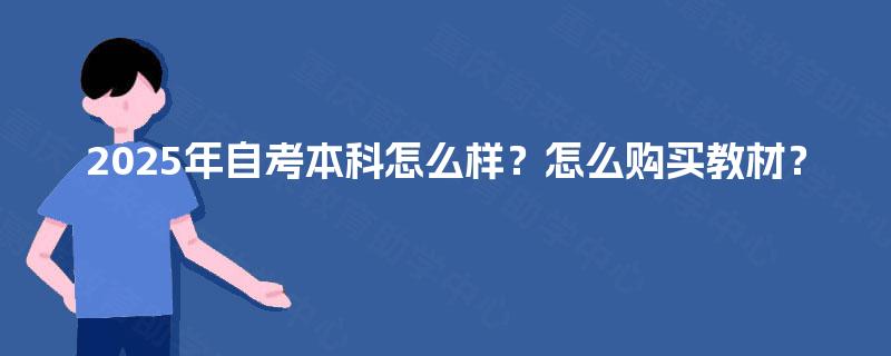 2025年自考本科怎么样?怎么购买教材? 2025年自考本科怎么样?怎么购买教材?
