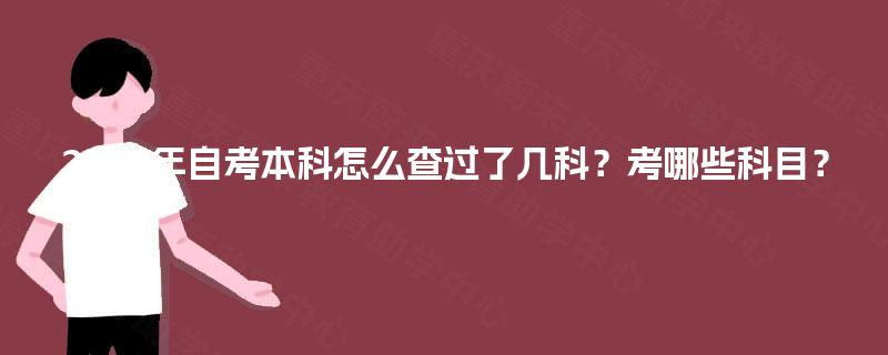 2025年自考本科怎么查过了几科?考哪些科目? 2025年自考本科怎么查过了几科?考哪些科目?