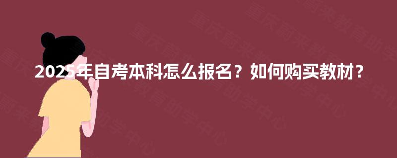 2025年自考本科怎么报名?如何购买教材? 2025年自考本科怎么报名?如何购买教材?