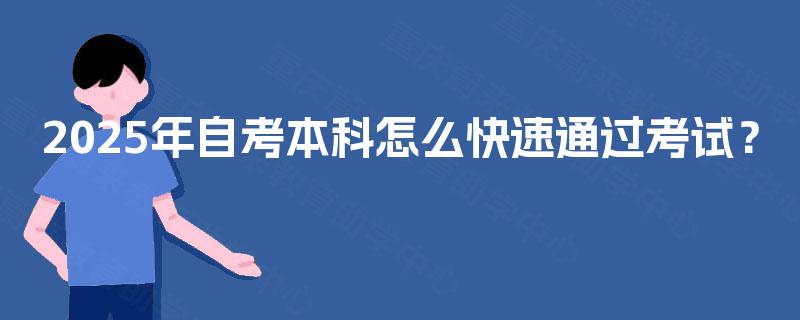 2025年自考本科怎么快速通过考试? 2025年自考本科怎么快速通过考试?