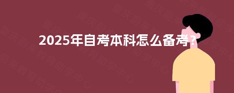 2025年自考本科怎么备考? 2025年自考本科怎么备考?