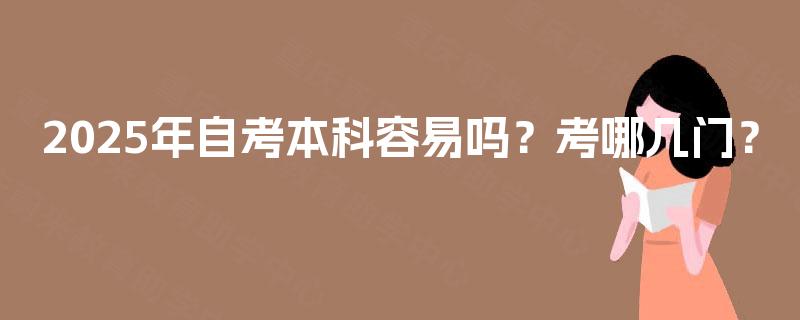 2025年自考本科容易吗？考哪几门？
