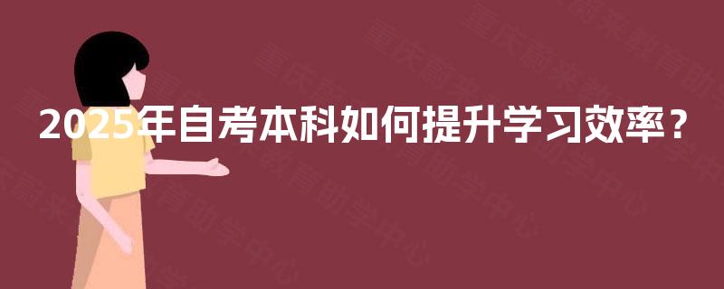 2025年自考本科如何提升学习效率？