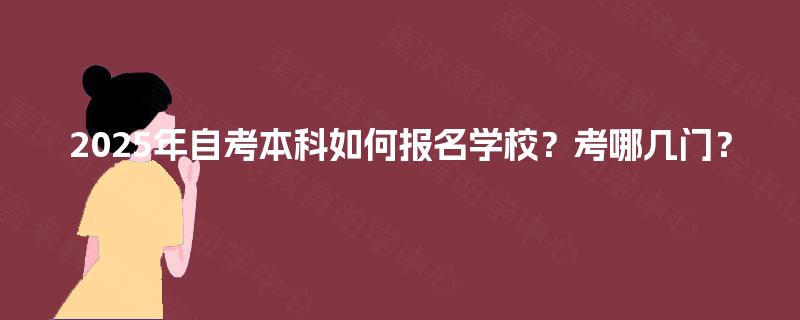 2025年自考本科如何报名学校？考哪几门？