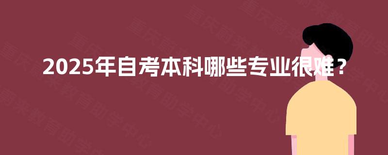 2025年自考本科哪些专业很难？