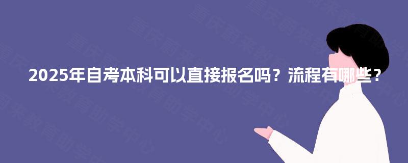 2025年自考本科可以直接报名吗？流程有哪些？