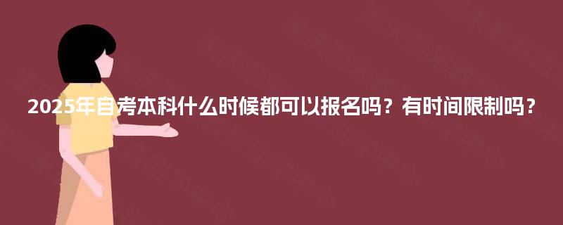 2025年自考本科什么时候都可以报名吗？有时间限制吗？