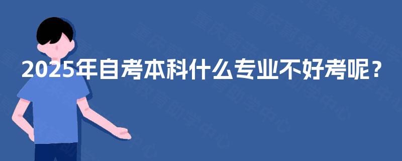 2025年自考本科什么专业不好考呢？