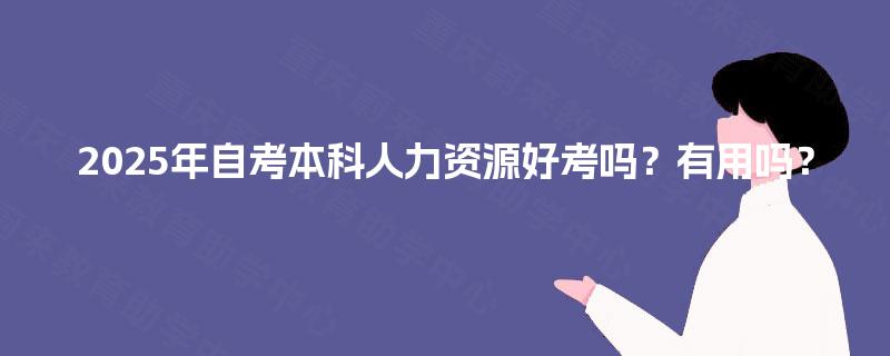 2025年自考本科人力资源好考吗？有用吗？