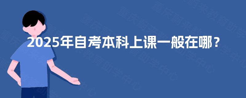 2025年自考本科上课一般在哪？