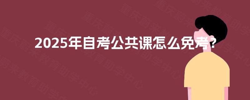 2025年自考公共课怎么免考？