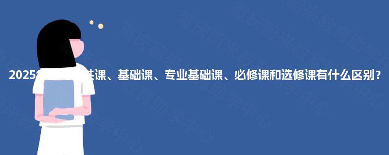 2025年自考公共课、基础课、专业基础课、必修课和选修课有什么区别？